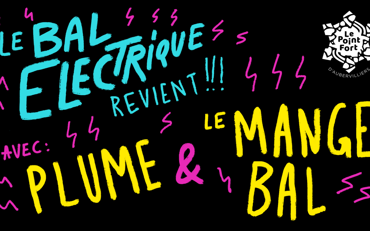 Le Bal Électrique #12 ~ Le Mange Bal + Plume Le Point Fort d'Aubervilliers Aubervilliers